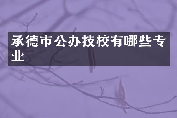 承德市公办技校有哪些专业
