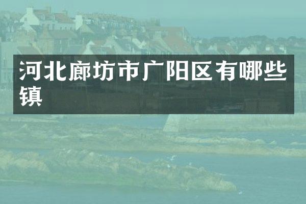 河北廊坊市广阳区有哪些镇