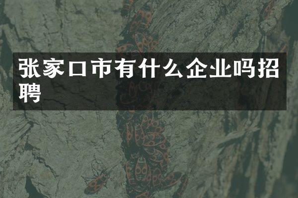 张家口市有什么企业吗招聘