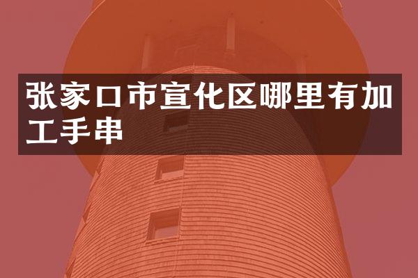 张家口市宣化区哪里有加工手串