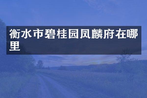 衡水市碧桂园凤麟府在哪里