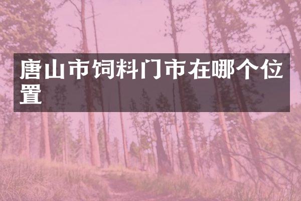 唐山市饲料门市在哪个位置