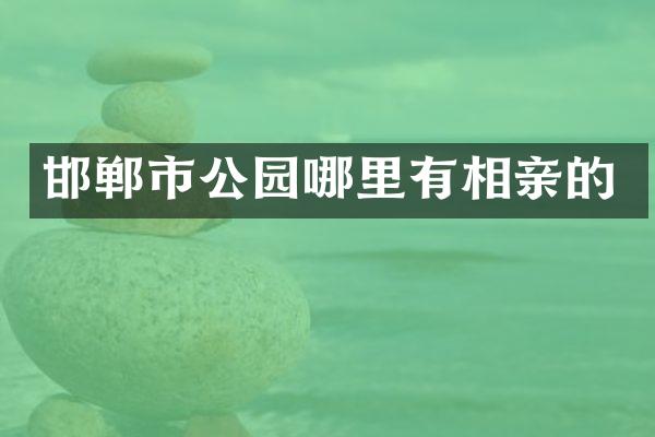 邯郸市公园哪里有相亲的