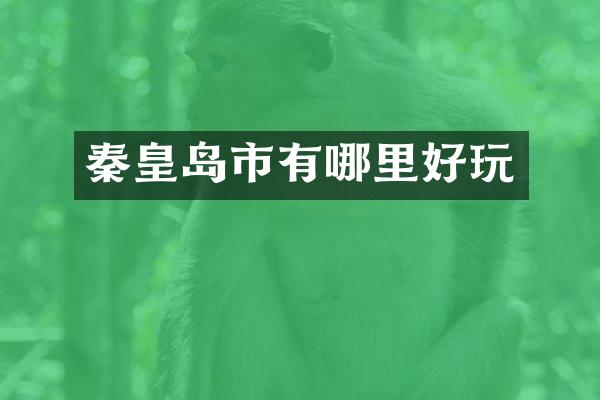 秦皇岛市有哪里好玩