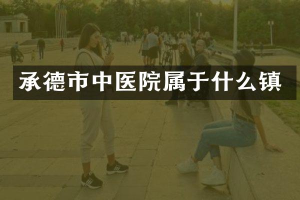 承德市中医院属于什么镇
