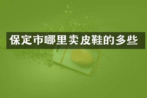 保定市哪里卖皮鞋的多些