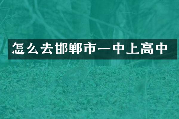怎么去邯郸市一中上高中
