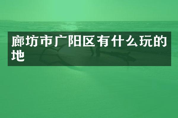 廊坊市广阳区有什么玩的地
