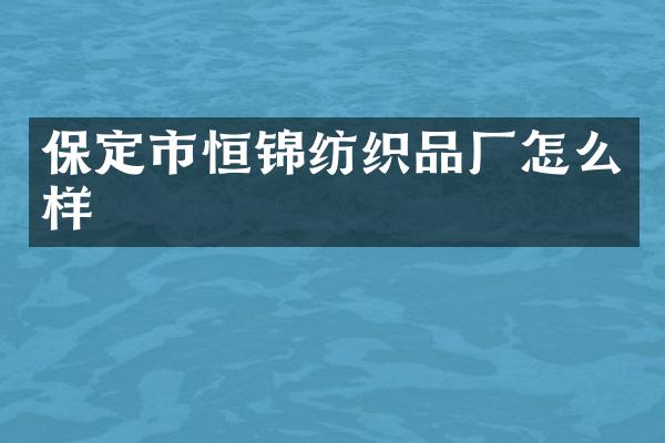 保定市恒锦纺织品厂怎么样