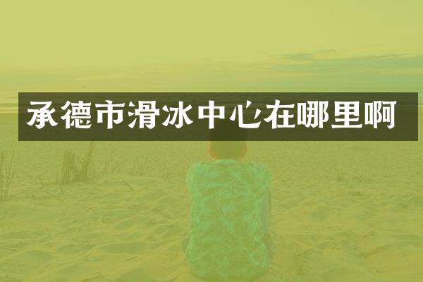 承德市滑冰中心在哪里啊
