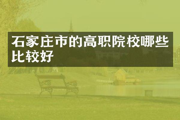 石家庄市的高职院校哪些比较好