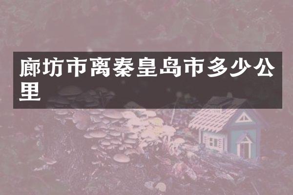 廊坊市离秦皇岛市多少公里