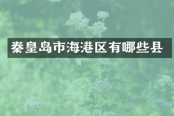 秦皇岛市海港区有哪些县