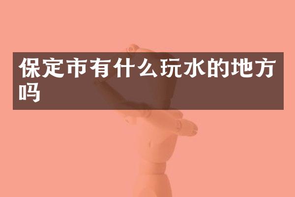 保定市有什么玩水的地方吗
