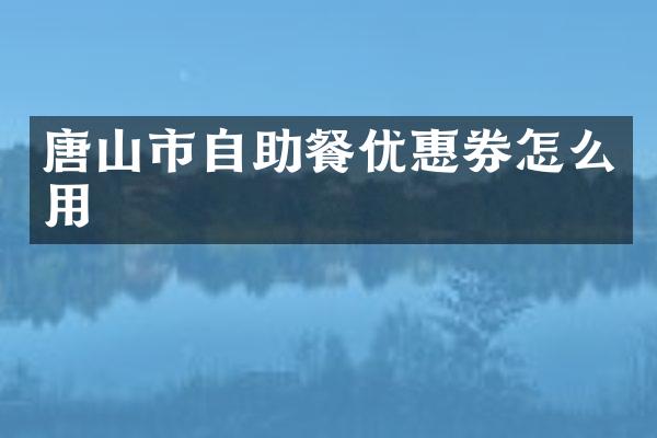 唐山市自助餐优惠券怎么用
