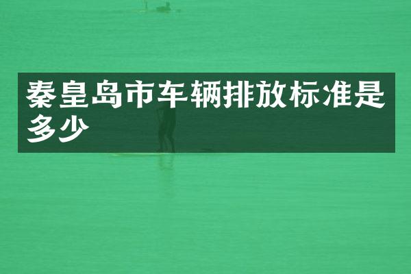 秦皇岛市车辆排放标准是多少