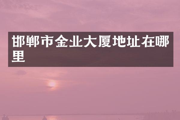 邯郸市金业大厦地址在哪里