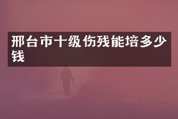 邢台市十级伤残能培多少钱