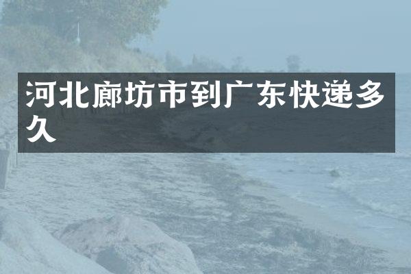 河北廊坊市到广东快递多久