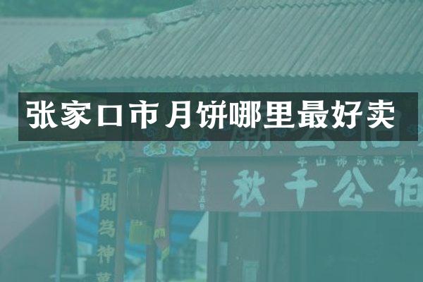 张家口市月饼哪里最好卖