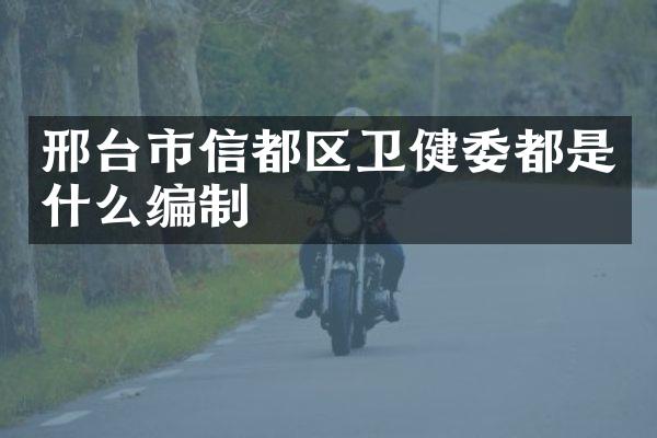 邢台市信都区卫健委都是什么编制