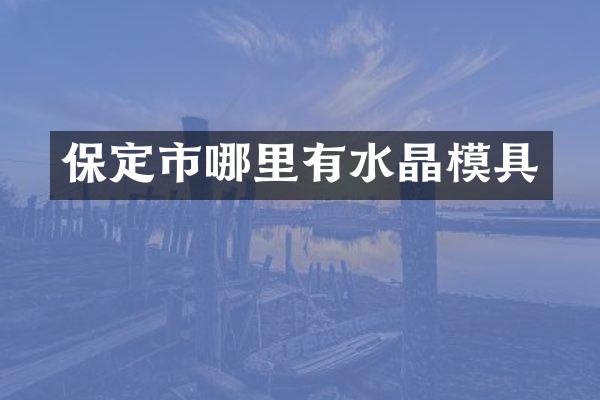 保定市哪里有水晶模具