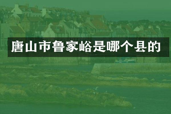 唐山市鲁家峪是哪个县的