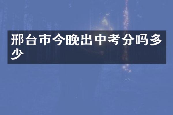 邢台市今晚出中考分吗多少