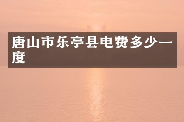 唐山市乐亭县电费多少一度