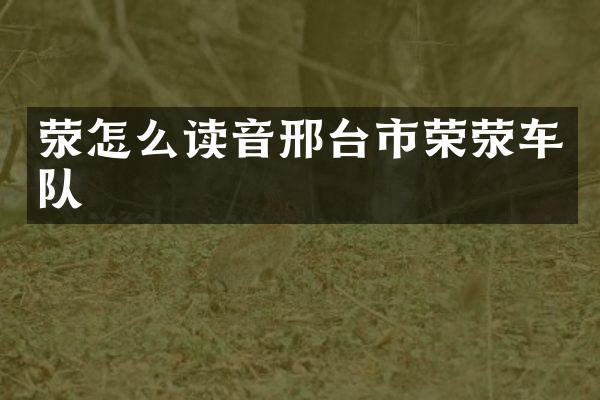 荥怎么读音邢台市荣荥车队