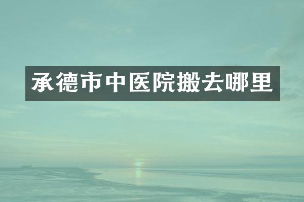 承德市中医院搬去哪里