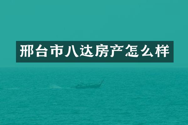 邢台市八达房产怎么样
