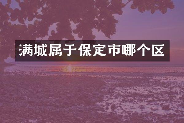 满城属于保定市哪个区