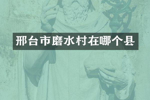 邢台市磨水村在哪个县