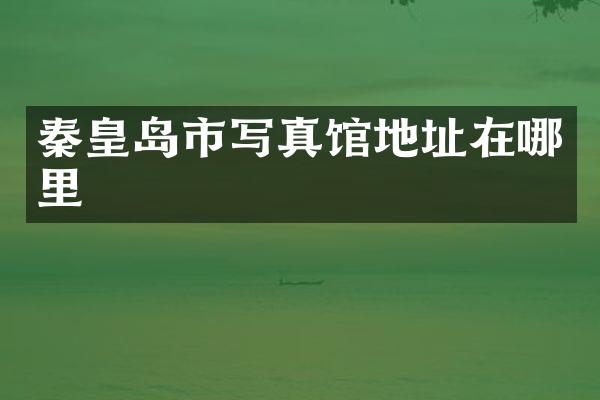 秦皇岛市写真馆地址在哪里