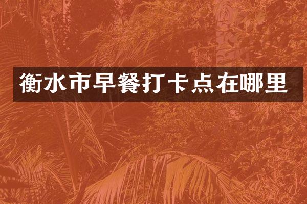 衡水市早餐打卡点在哪里