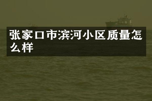 张家口市滨河小区质量怎么样
