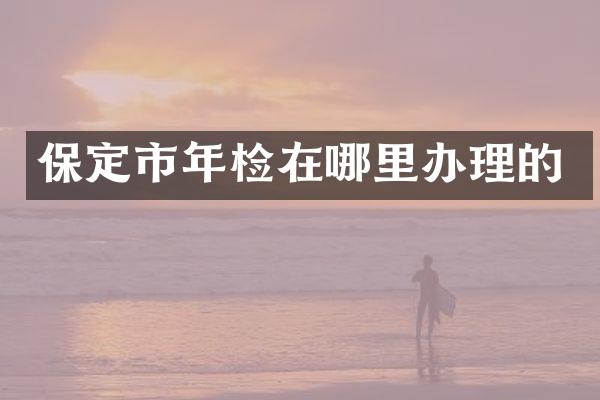 保定市年检在哪里办理的