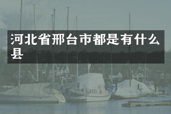 河北省邢台市都是有什么县