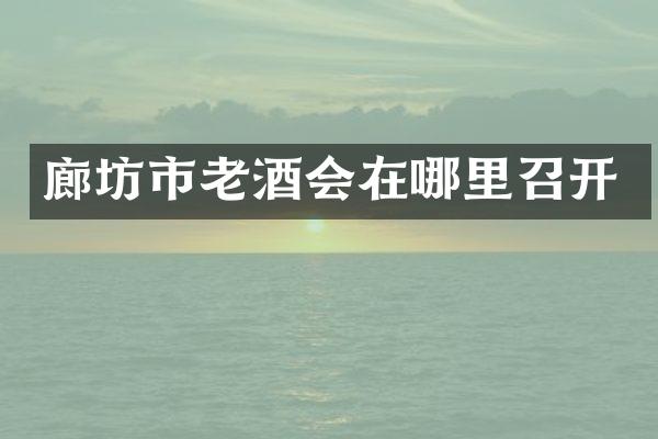 廊坊市老酒会在哪里召开