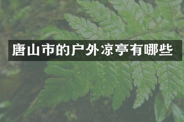 唐山市的户外凉亭有哪些
