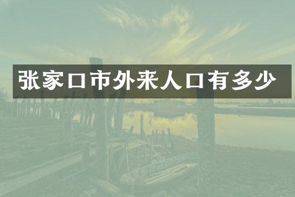 张家口市外来人口有多少