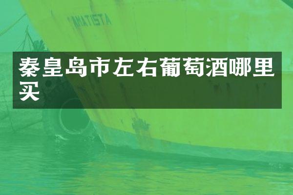 秦皇岛市左右葡萄酒哪里买