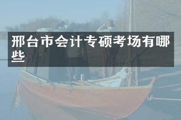 邢台市会计专硕考场有哪些