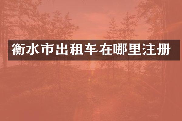 衡水市出租车在哪里注册