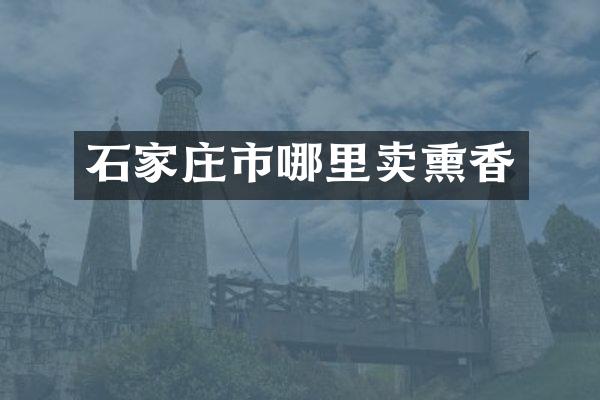石家庄市哪里卖熏香