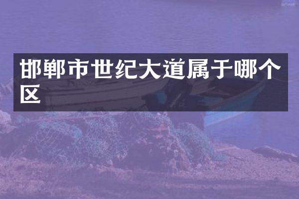 邯郸市世纪大道属于哪个区