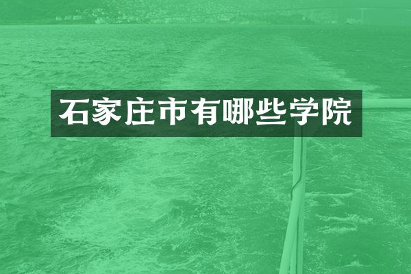 石家庄市有哪些学院