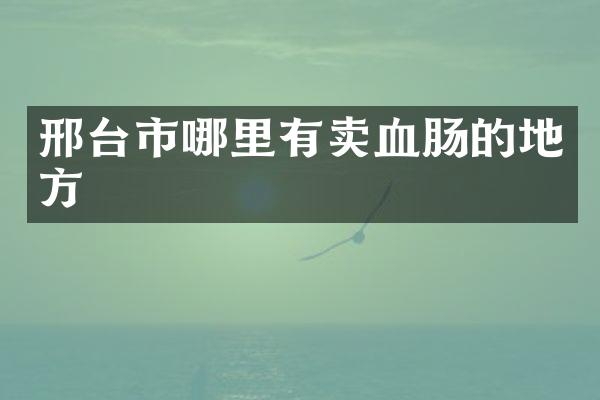 邢台市哪里有卖血肠的地方