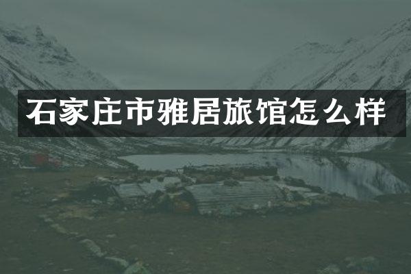 石家庄市雅居旅馆怎么样